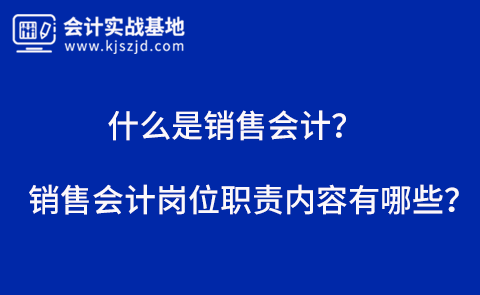 什么是销售会计销售会计岗位职责内容有哪些