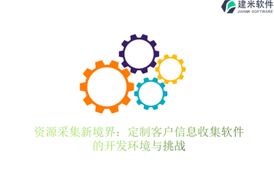 资源采集新境界:定制客户信息收集软件的开发环境与挑战